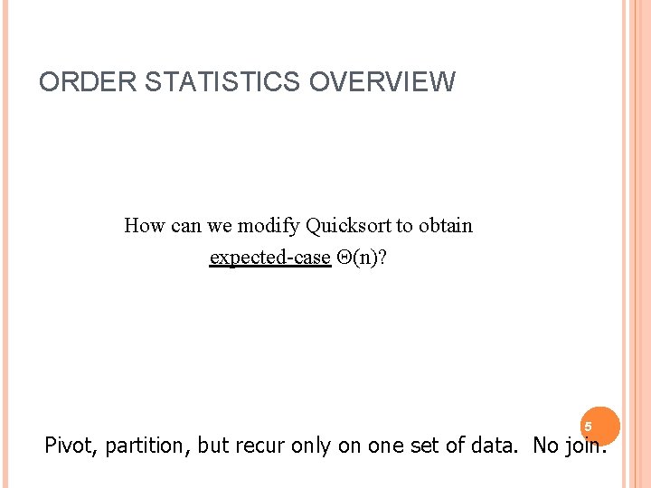 ORDER STATISTICS OVERVIEW How can we modify Quicksort to obtain expected-case (n)? 5 Pivot,