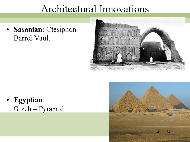 Architectural Innovations • Sasanian: Ctesiphon – Barrel Vault • Egyptian: Gizeh – Pyramid 7