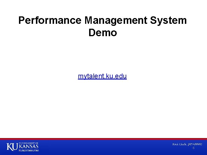 Performance Management System Demo mytalent. ku. edu 6 