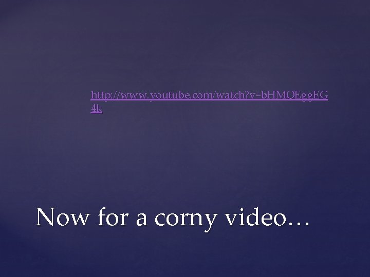 http: //www. youtube. com/watch? v=b. HMQEgg. EG 4 k Now for a corny video…