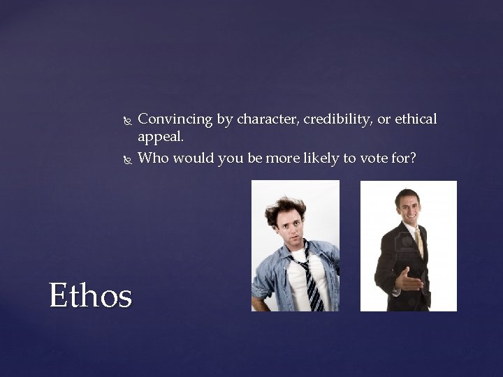  Ethos Convincing by character, credibility, or ethical appeal. Who would you be more