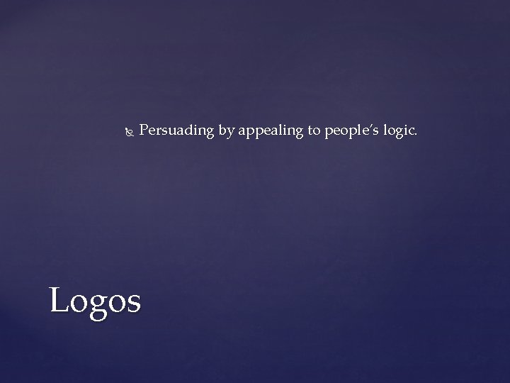  Persuading by appealing to people’s logic. Logos 