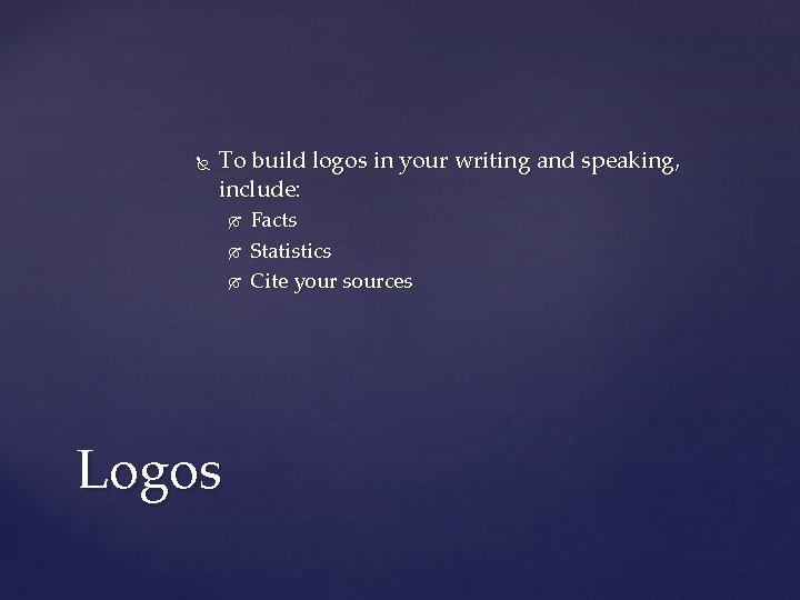  To build logos in your writing and speaking, include: Logos Facts Statistics Cite