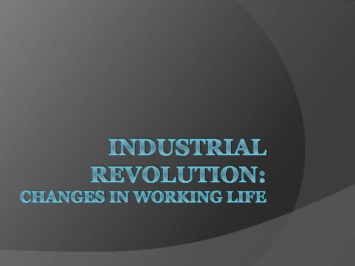 INDUSTRIAL REVOLUTION: CHANGES IN WORKING LIFE 