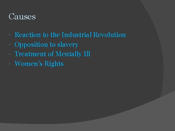 Causes Reaction to the Industrial Revolution Opposition to slavery Treatment of Mentally Ill Women’s