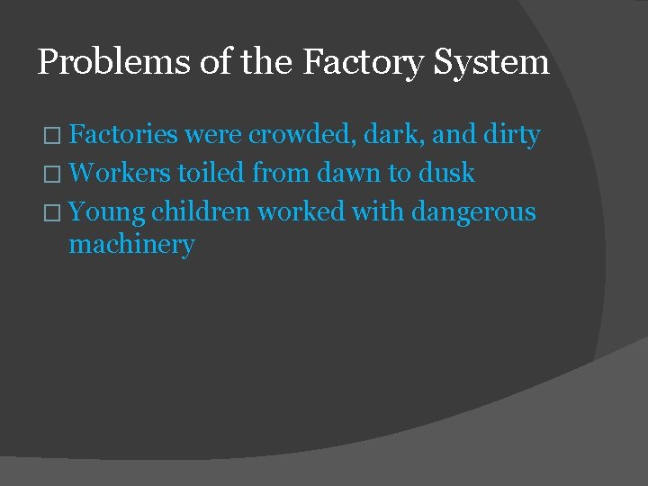 Problems of the Factory System � Factories were crowded, dark, and dirty � Workers
