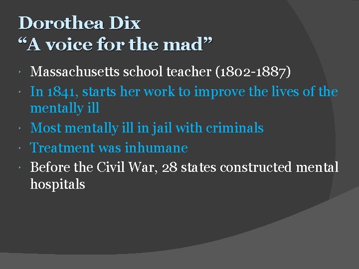 Dorothea Dix “A voice for the mad” Massachusetts school teacher (1802 -1887) In 1841,