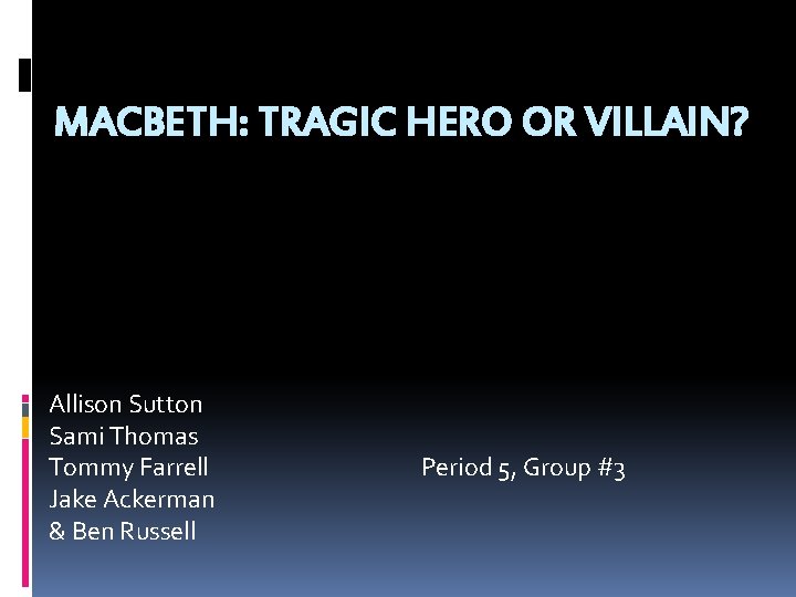 MACBETH: TRAGIC HERO OR VILLAIN? Allison Sutton Sami Thomas Tommy Farrell Period 5, Group