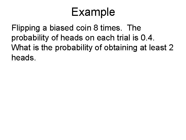 Example Flipping a biased coin 8 times. The probability of heads on each trial