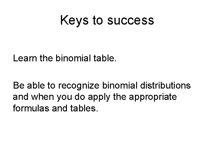 Keys to success Learn the binomial table. Be able to recognize binomial distributions and