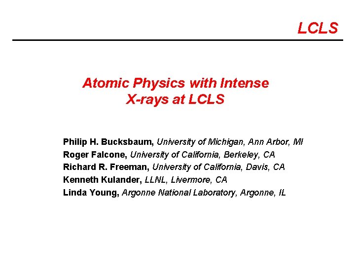 LCLS Atomic Physics with Intense X-rays at LCLS Philip H. Bucksbaum, University of Michigan,