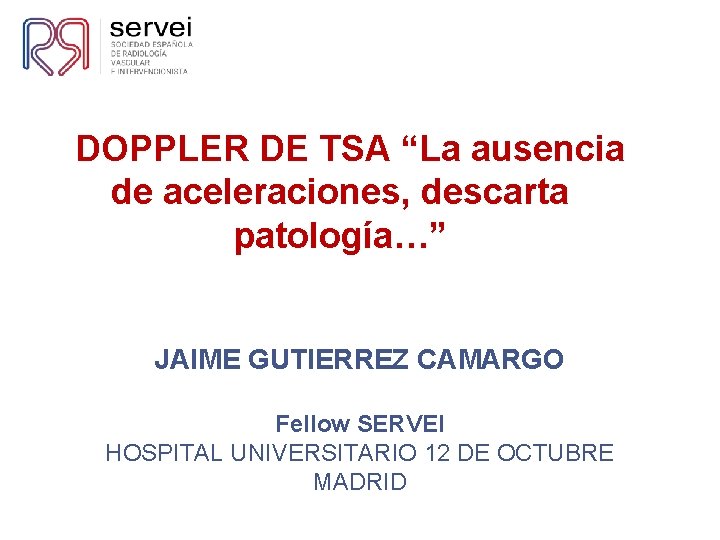 DOPPLER DE TSA “La ausencia de aceleraciones, descarta patología…” JAIME GUTIERREZ CAMARGO Fellow SERVEI