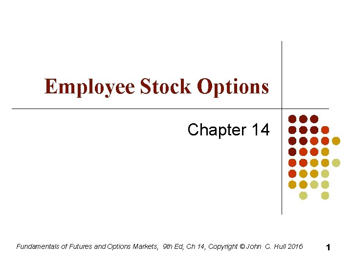 Employee Stock Options Chapter 14 Fundamentals of Futures and Options Markets, 9 th Ed,