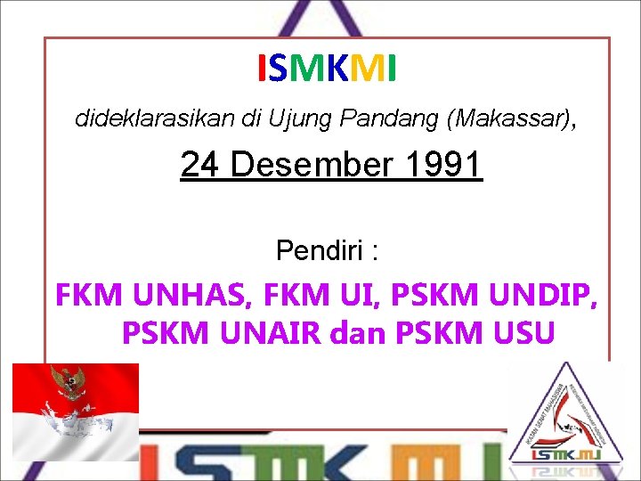ISMKMI dideklarasikan di Ujung Pandang (Makassar), 24 Desember 1991 Pendiri : FKM UNHAS, FKM
