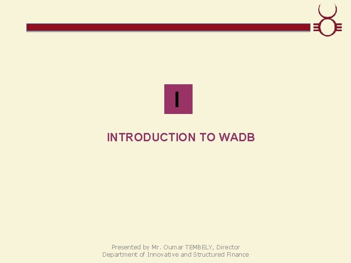  I INTRODUCTION TO WADB Presented by Mr. Oumar TEMBELY, Director Department of Innovative