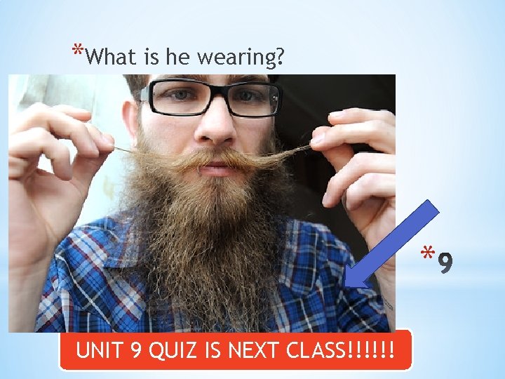 *What is he wearing? * UNIT 9 QUIZ IS NEXT CLASS!!!!!! 