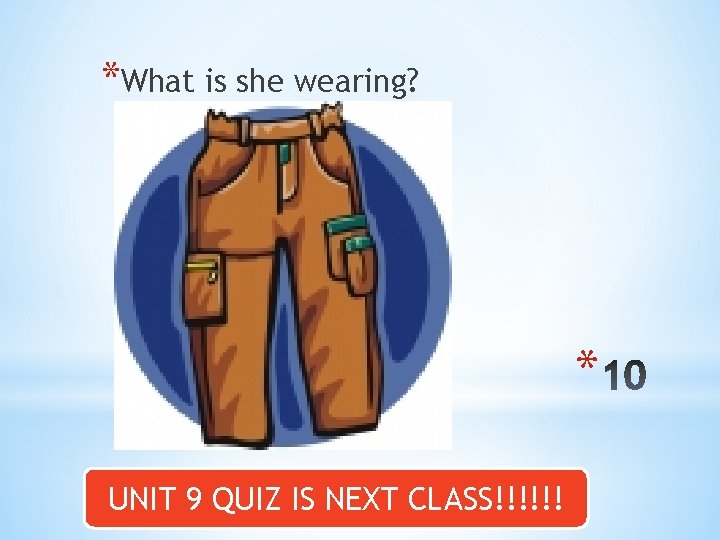 *What is she wearing? * UNIT 9 QUIZ IS NEXT CLASS!!!!!! 