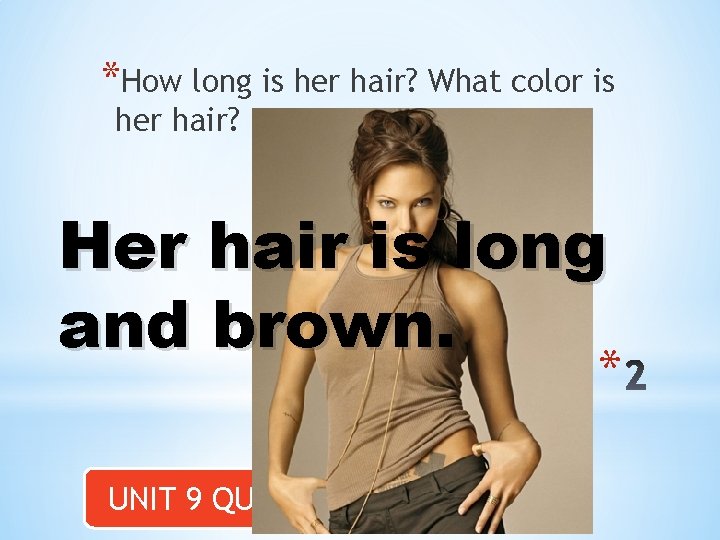 *How long is her hair? What color is her hair? Her hair is long