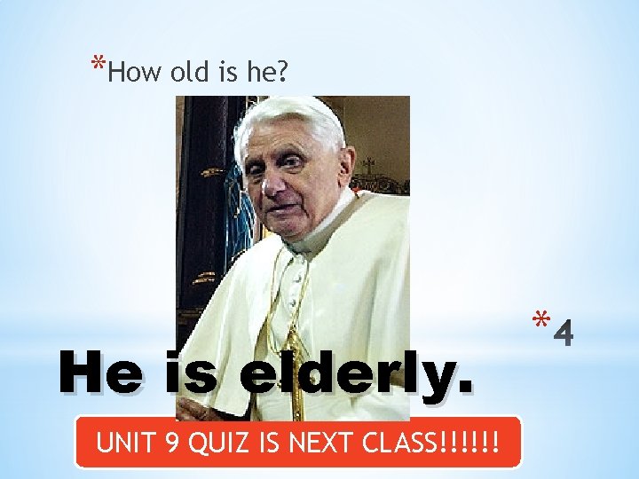 *How old is he? He is elderly. UNIT 9 QUIZ IS NEXT CLASS!!!!!! *