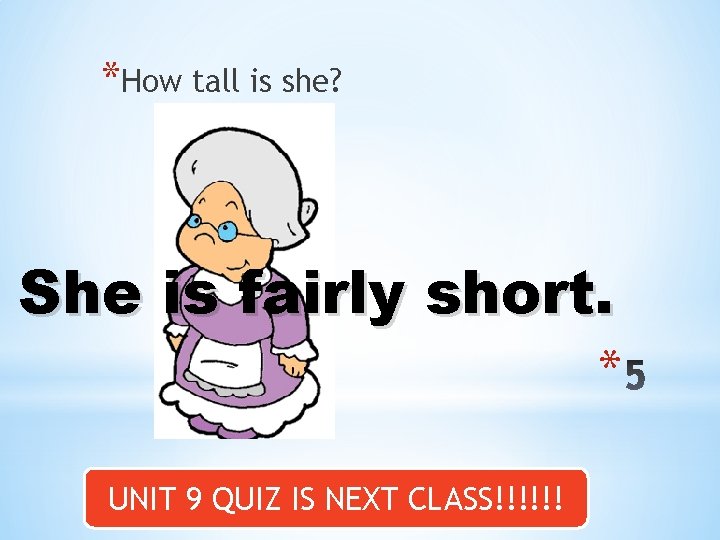 *How tall is she? She is fairly short. * UNIT 9 QUIZ IS NEXT