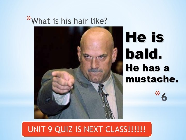 *What is hair like? He is bald. He has a mustache. * UNIT 9