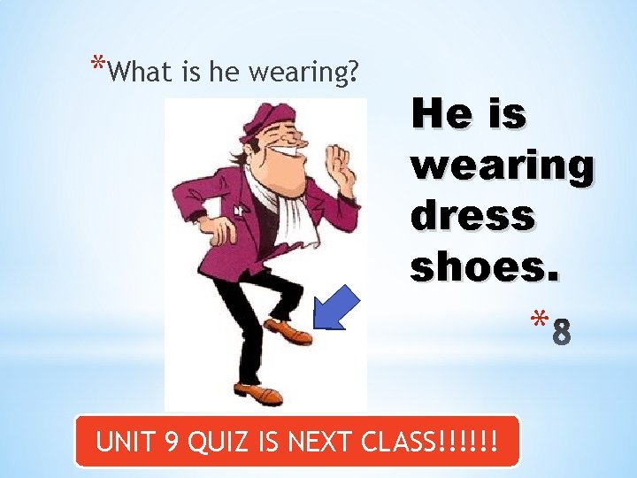 *What is he wearing? He is wearing dress shoes. * UNIT 9 QUIZ IS