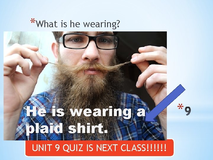 *What is he wearing? He is wearing a plaid shirt. UNIT 9 QUIZ IS