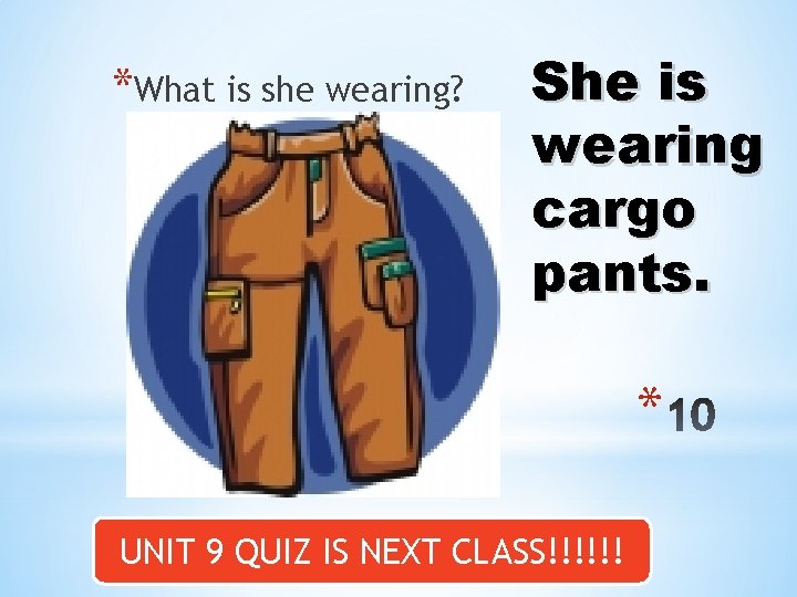 *What is she wearing? She is wearing cargo pants. * UNIT 9 QUIZ IS