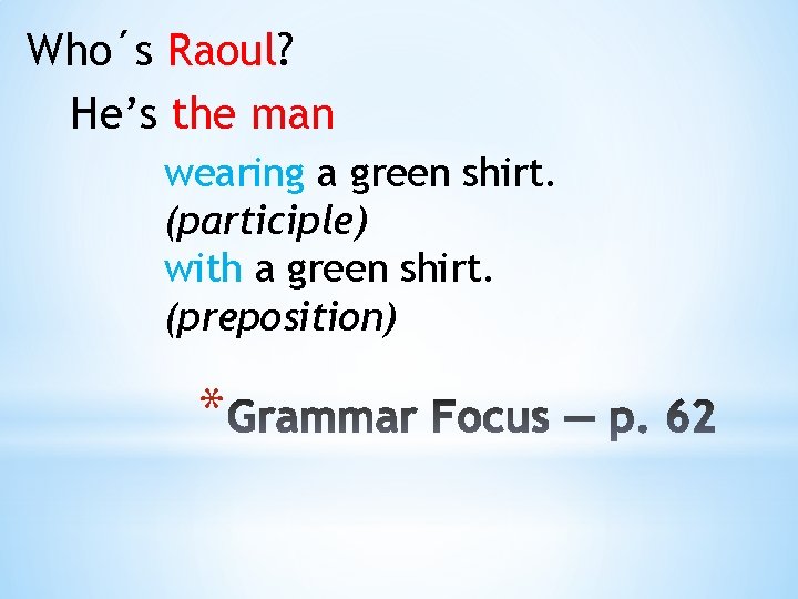 Who´s Raoul? He’s the man wearing a green shirt. (participle) with a green shirt.