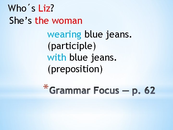 Who´s Liz? She’s the woman wearing blue jeans. (participle) with blue jeans. (preposition) *