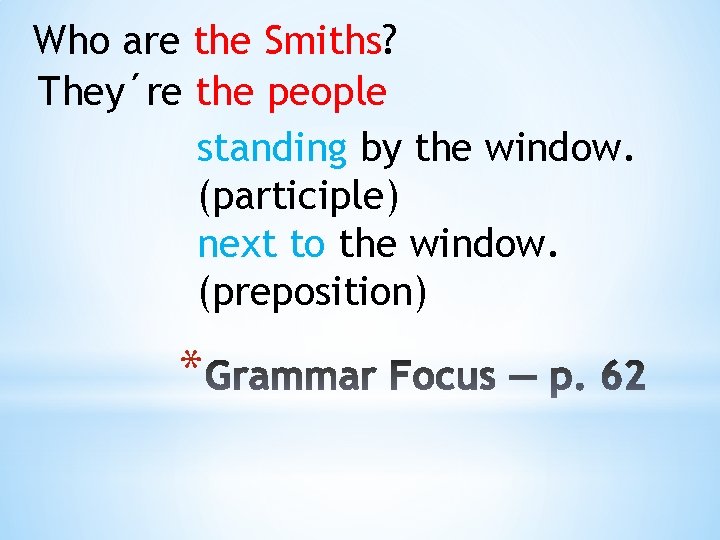 Who are the Smiths? They´re the people standing by the window. (participle) next to