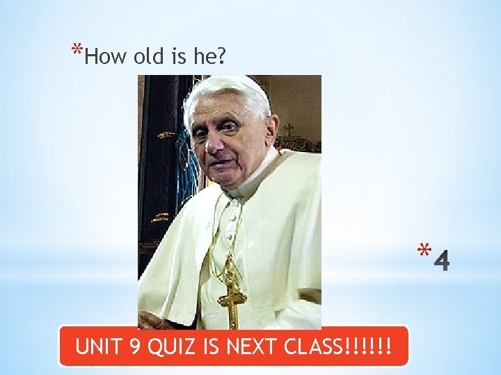 *How old is he? * UNIT 9 QUIZ IS NEXT CLASS!!!!!! 
