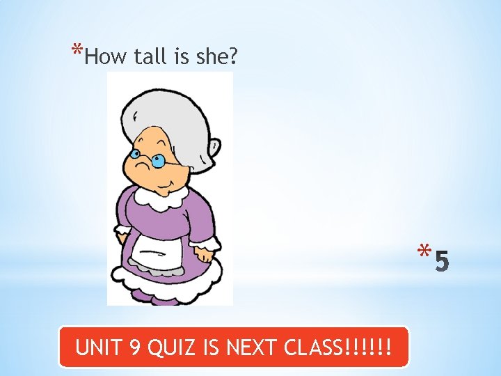 *How tall is she? * UNIT 9 QUIZ IS NEXT CLASS!!!!!! 