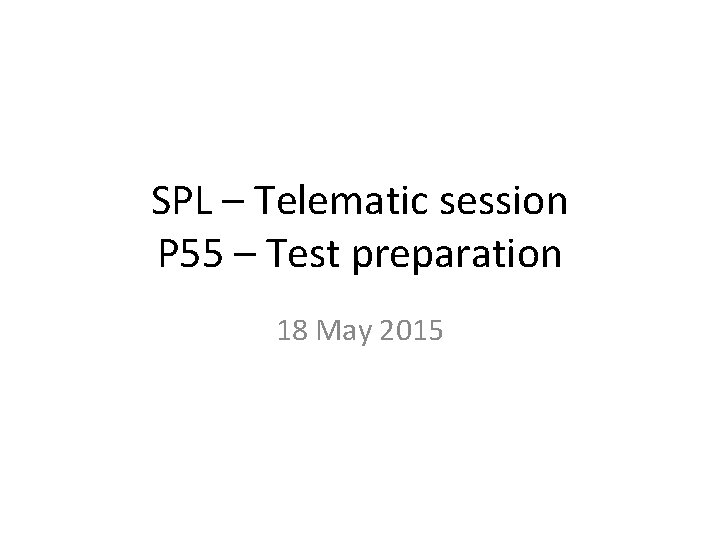 SPL – Telematic session P 55 – Test preparation 18 May 2015 