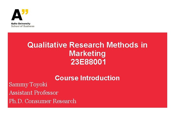 Qualitative Research Methods in Marketing 23 E 88001 Course Introduction Sammy Toyoki Assistant Professor