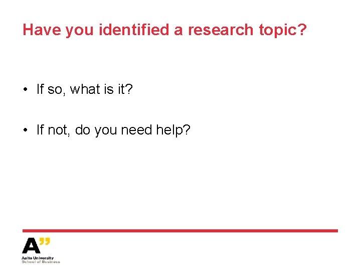 Have you identified a research topic? • If so, what is it? • If
