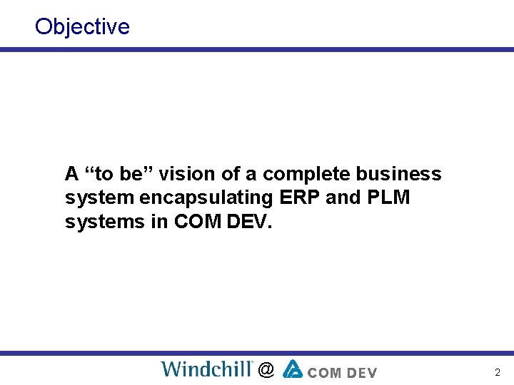 Objective A “to be” vision of a complete business system encapsulating ERP and PLM