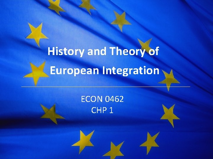 The European Union History and Theory of European Integration ECON 0462 CHP 1 
