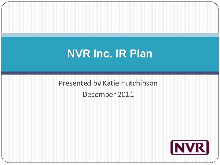 NVR Inc. IR Plan Presented by Katie Hutchinson December 2011 
