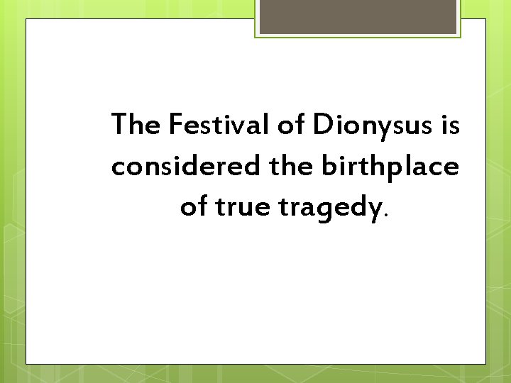 The Festival of Dionysus is considered the birthplace of true tragedy. 