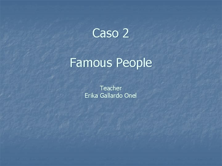 Caso 2 Famous People Teacher Erika Gallardo Onel 