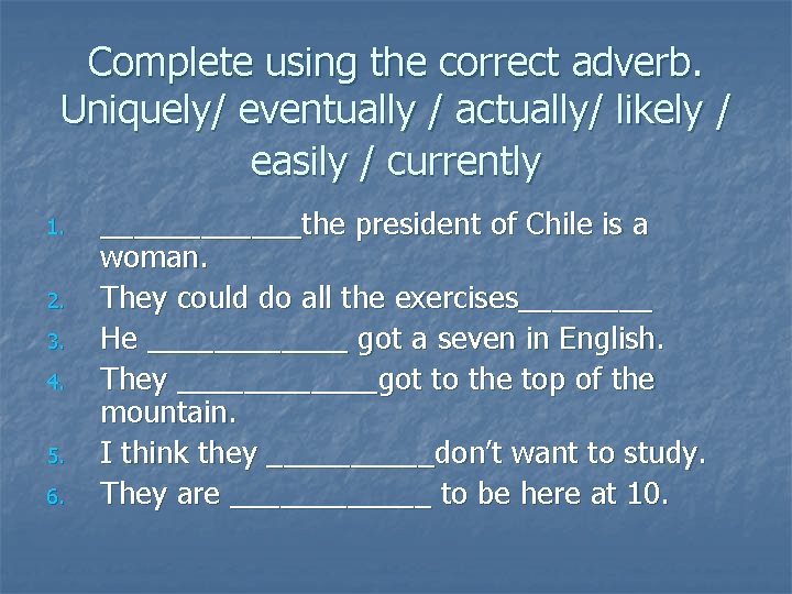 Complete using the correct adverb. Uniquely/ eventually / actually/ likely / easily / currently