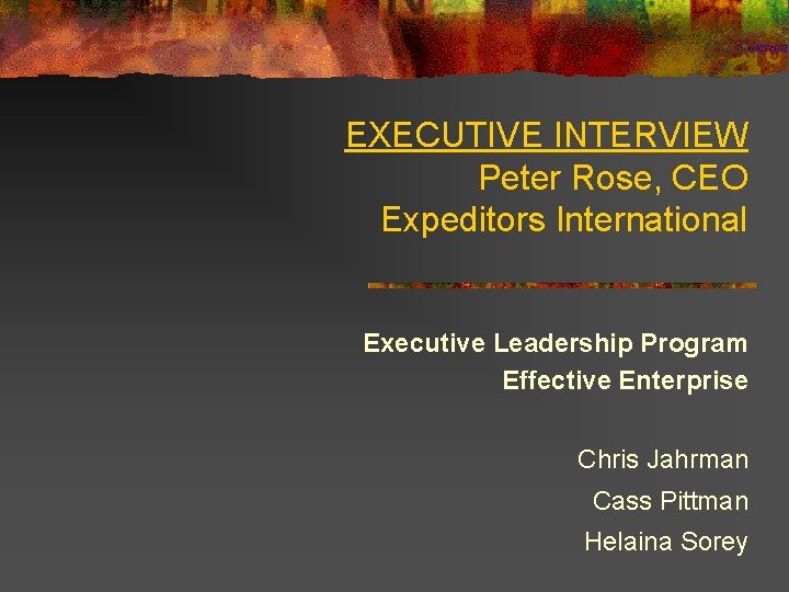 EXECUTIVE INTERVIEW Peter Rose, CEO Expeditors International Executive Leadership Program Effective Enterprise Chris Jahrman