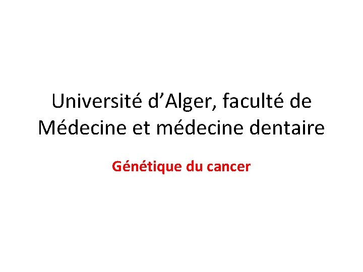 Université d’Alger, faculté de Médecine et médecine dentaire Génétique du cancer 