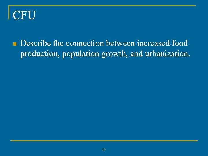 CFU n Describe the connection between increased food production, population growth, and urbanization. 17