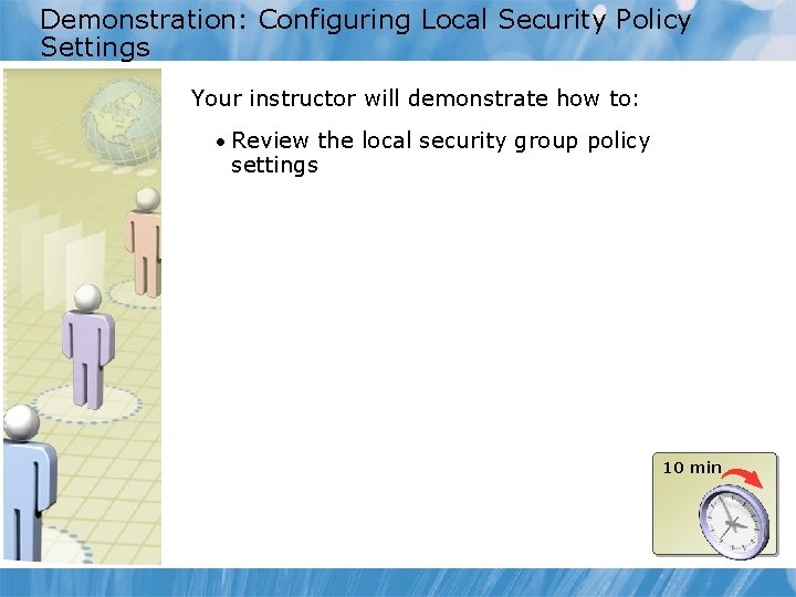 Demonstration: Configuring Local Security Policy Settings Your instructor will demonstrate how to: • Review
