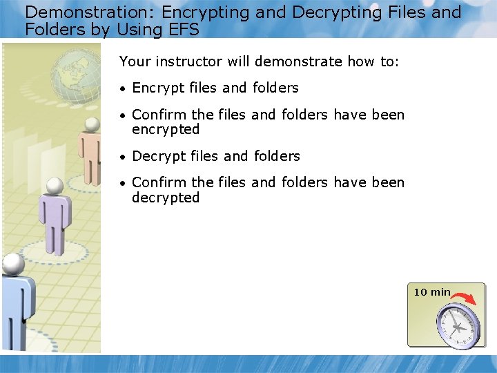 Demonstration: Encrypting and Decrypting Files and Folders by Using EFS Your instructor will demonstrate