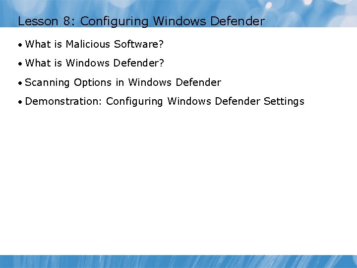 Lesson 8: Configuring Windows Defender • What is Malicious Software? • What is Windows