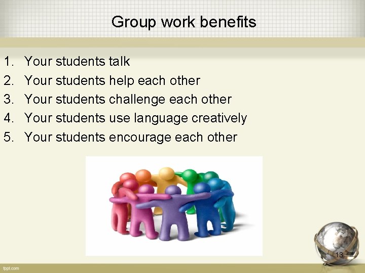 Group work benefits 1. 2. 3. 4. 5. Your students talk Your students help
