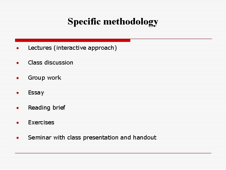 Specific methodology Lectures (interactive approach) Class discussion Group work Essay Reading brief Exercises Seminar